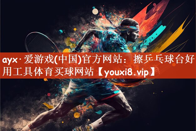 ayx·爱游戏(中国)官方网站：擦乒乓球台好用工具体育买球网站