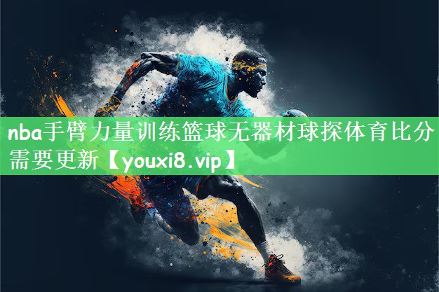 nba手臂力量训练篮球无器材球探体育比分需要更新