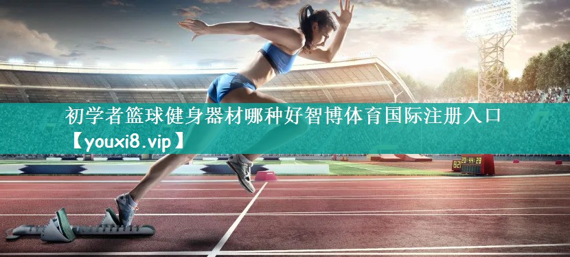 初学者篮球健身器材哪种好智博体育国际注册入口