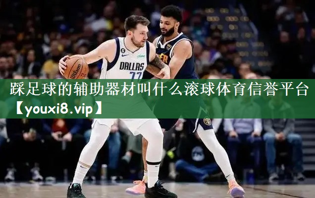 踩足球的辅助器材叫什么滚球体育信誉平台