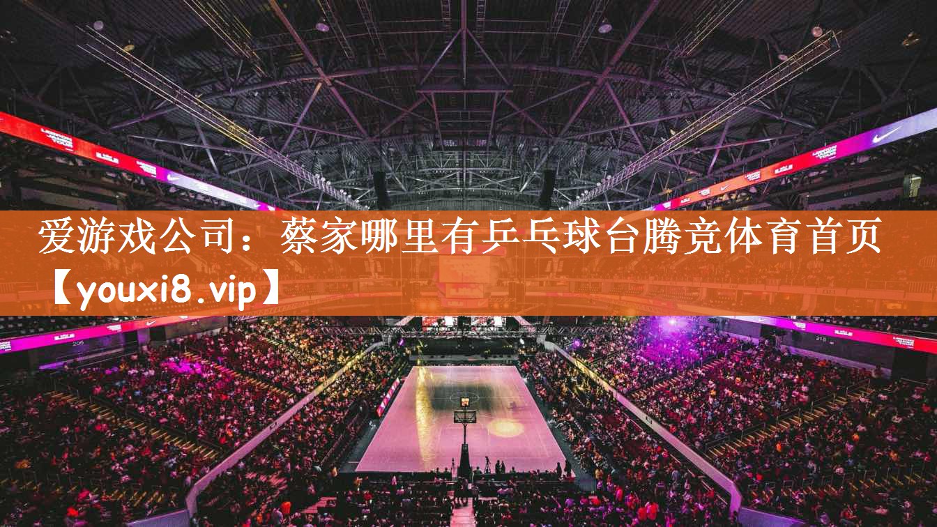 爱游戏公司：蔡家哪里有乒乓球台腾竞体育首页