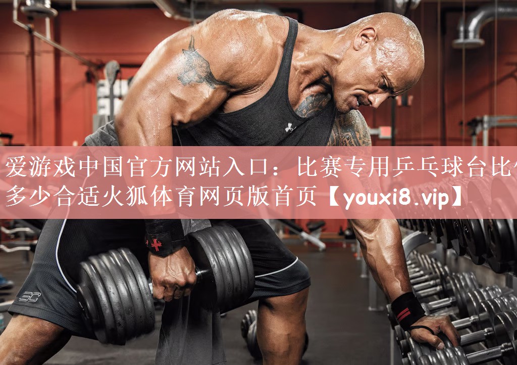 爱游戏中国官方网站入口：比赛专用乒乓球台比例多少合适火狐体育网页版首页