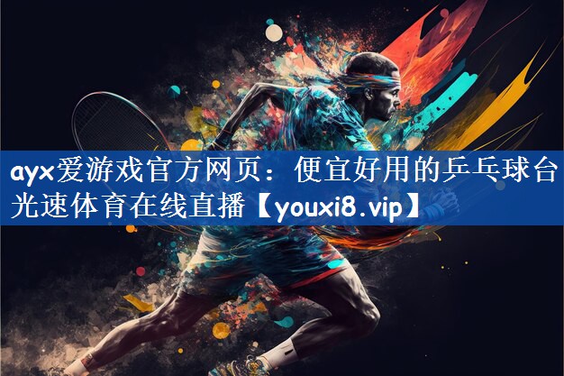 ayx爱游戏官方网页：便宜好用的乒乓球台光速体育在线直播