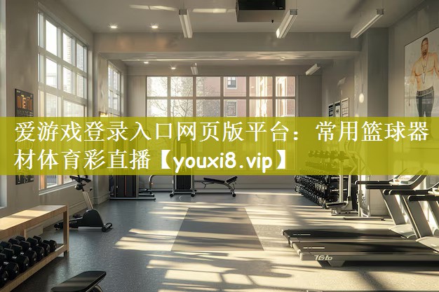 爱游戏登录入口网页版平台：常用篮球器材体育彩直播