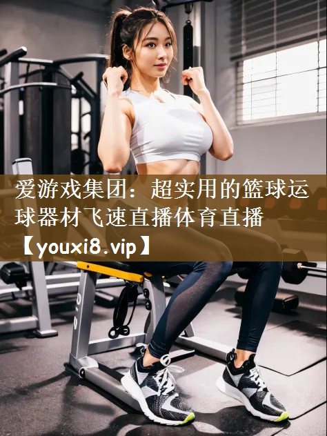 爱游戏集团：超实用的篮球运球器材飞速直播体育直播