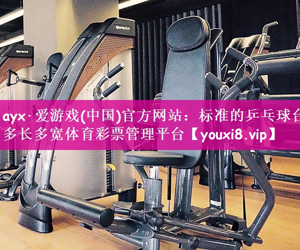 ayx·爱游戏(中国)官方网站：标准的乒乓球台多长多宽体育彩票管理平台
