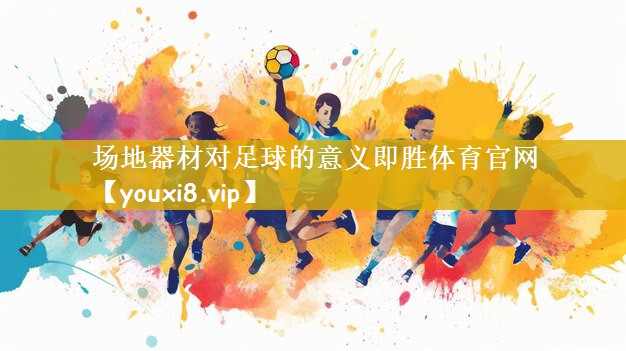 场地器材对足球的意义即胜体育官网