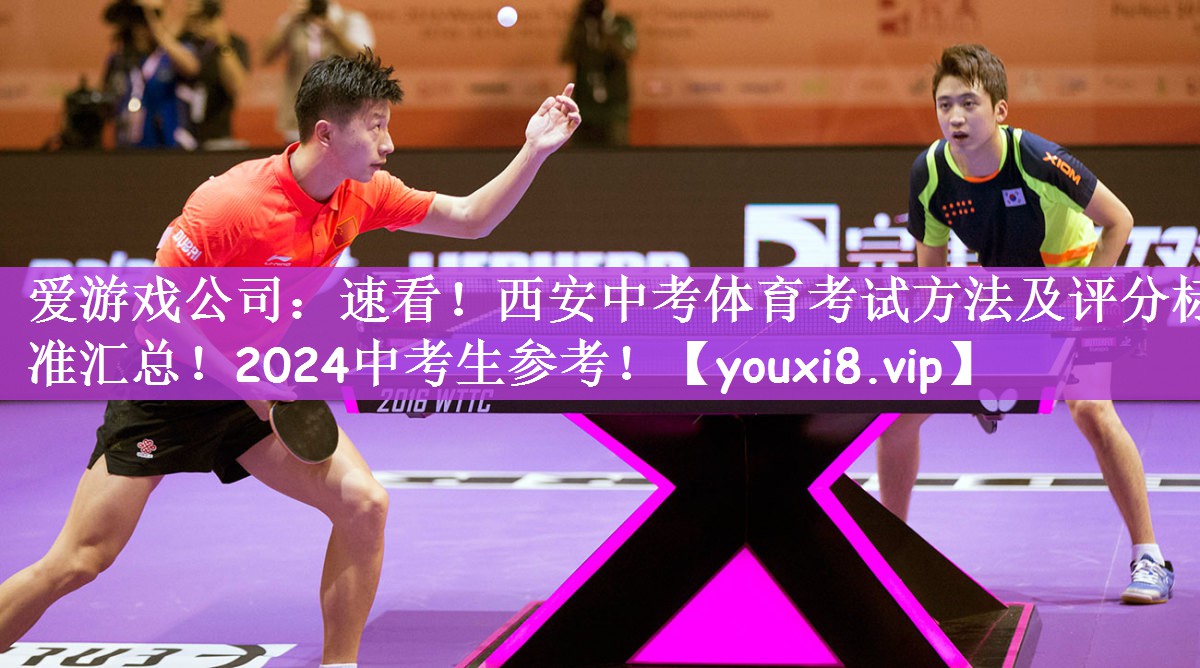 爱游戏公司：速看！西安中考体育考试方法及评分标准汇总！2024中考生参考！