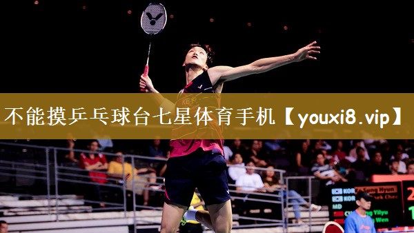 不能摸乒乓球台七星体育手机