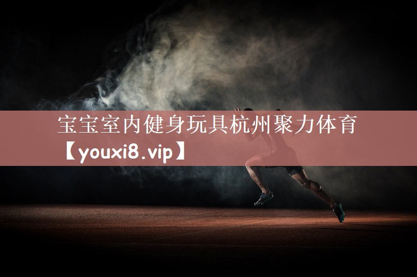 宝宝室内健身玩具杭州聚力体育