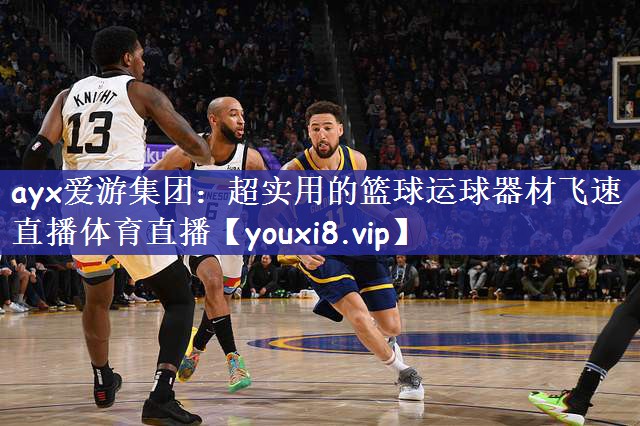 ayx爱游集团：超实用的篮球运球器材飞速直播体育直播