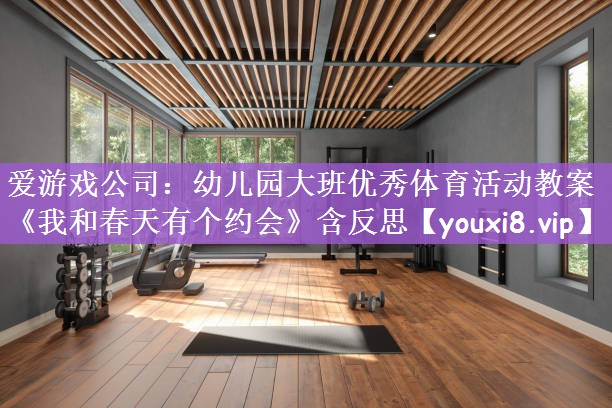 爱游戏公司：幼儿园大班优秀体育活动教案《我和春天有个约会》含反思