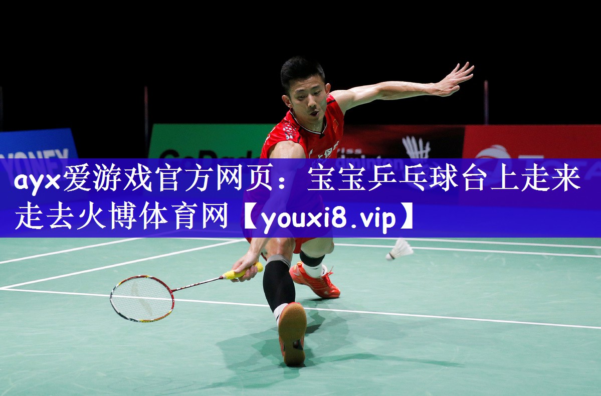 ayx爱游戏官方网页：宝宝乒乓球台上走来走去火博体育网