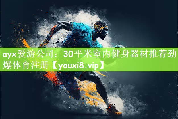 ayx爱游公司：30平米室内健身器材推荐劲爆体育注册