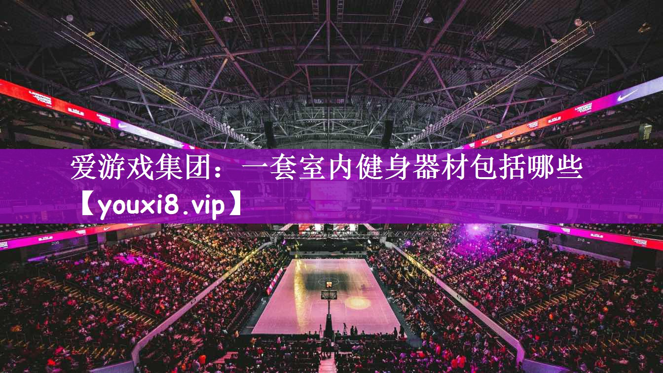 <strong>爱游戏集团：一套室内健身器材包括哪些</strong>