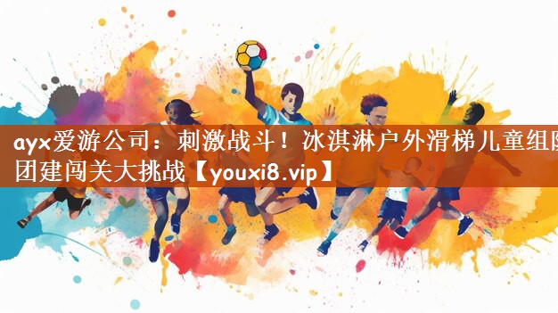 ayx爱游公司：刺激战斗！冰淇淋户外滑梯儿童组队团建闯关大挑战