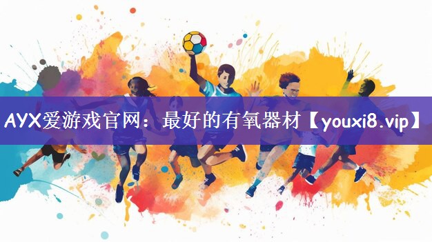 AYX爱游戏官网：最好的有氧器材