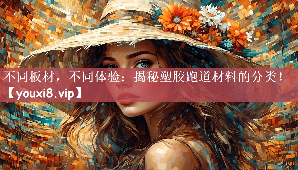 不同板材，不同体验：揭秘塑胶跑道材料的分类！