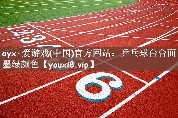 ayx·爱游戏(中国)官方网站：乒乓球台台面墨绿颜色