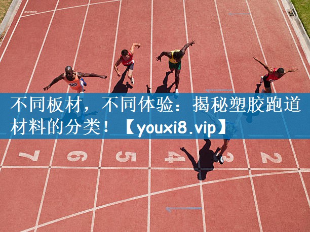 不同板材，不同体验：揭秘塑胶跑道材料的分类！
