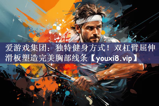 独特健身方式！双杠臂屈伸滑板塑造完美胸部线条