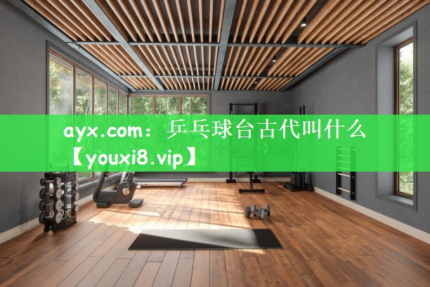 乒乓球台古代叫什么