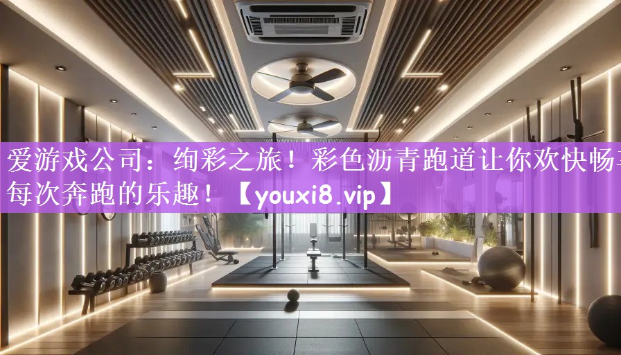 绚彩之旅！彩色沥青跑道让你欢快畅享每次奔跑的乐趣！