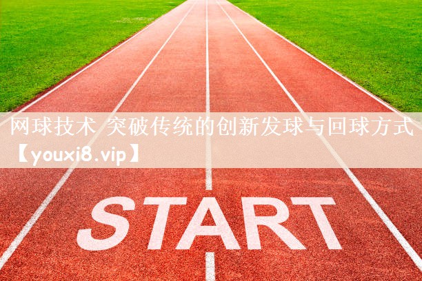 网球技术 突破传统的创新发球与回球方式