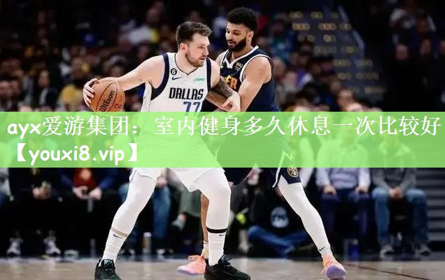 ayx爱游集团：室内健身多久休息一次比较好