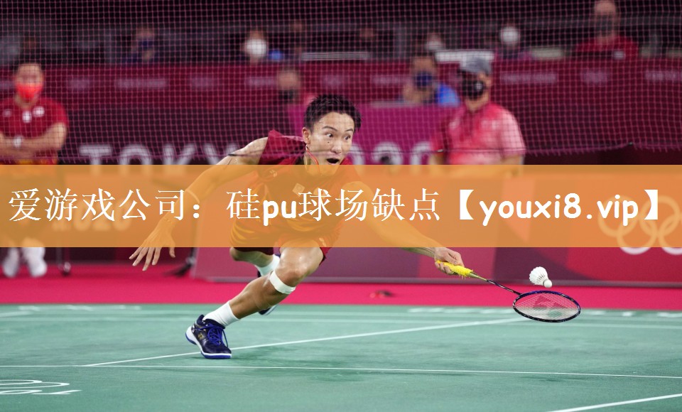 爱游戏公司：硅pu球场缺点