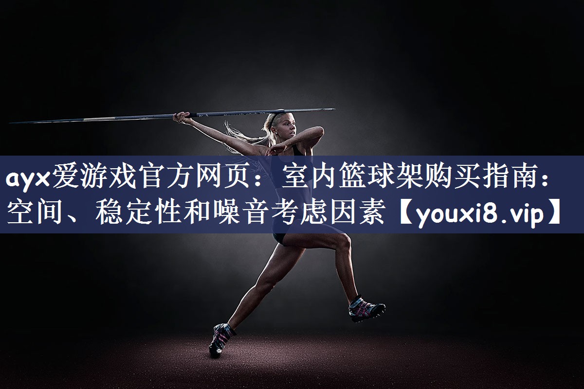 ayx爱游戏官方网页：室内篮球架购买指南：空间、稳定性和噪音考虑因素