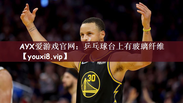 AYX爱游戏官网：乒乓球台上有玻璃纤维