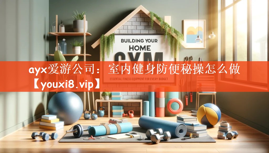 ayx爱游公司：室内健身防便秘操怎么做