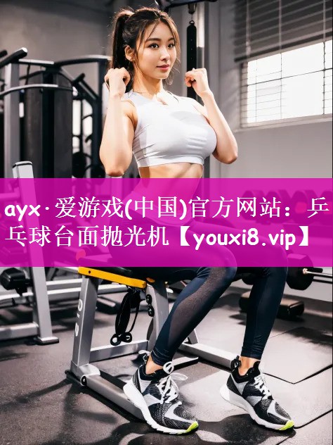 ayx·爱游戏(中国)官方网站：乒乓球台面抛光机