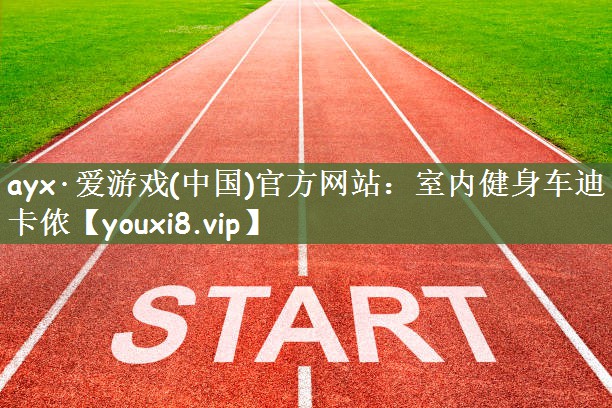 ayx·爱游戏(中国)官方网站：室内健身车迪卡侬