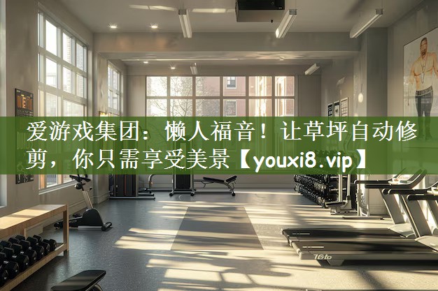 爱游戏集团：懒人福音！让草坪自动修剪，你只需享受美景