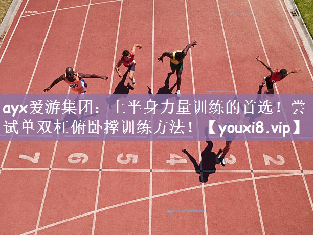 ayx爱游集团：上半身力量训练的首选！尝试单双杠俯卧撑训练方法！