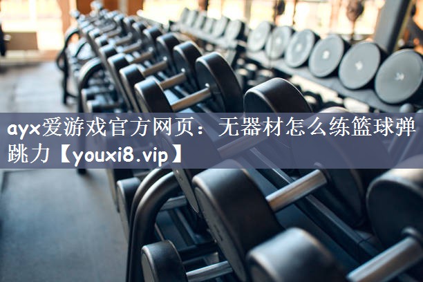 ayx爱游戏官方网页：无器材怎么练篮球弹跳力