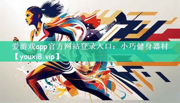 爱游戏app官方网站登录入口：小巧健身器材