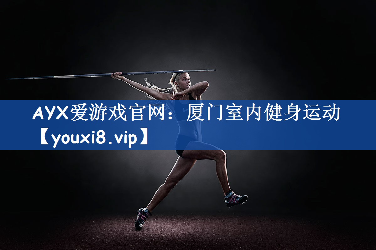AYX爱游戏官网：厦门室内健身运动