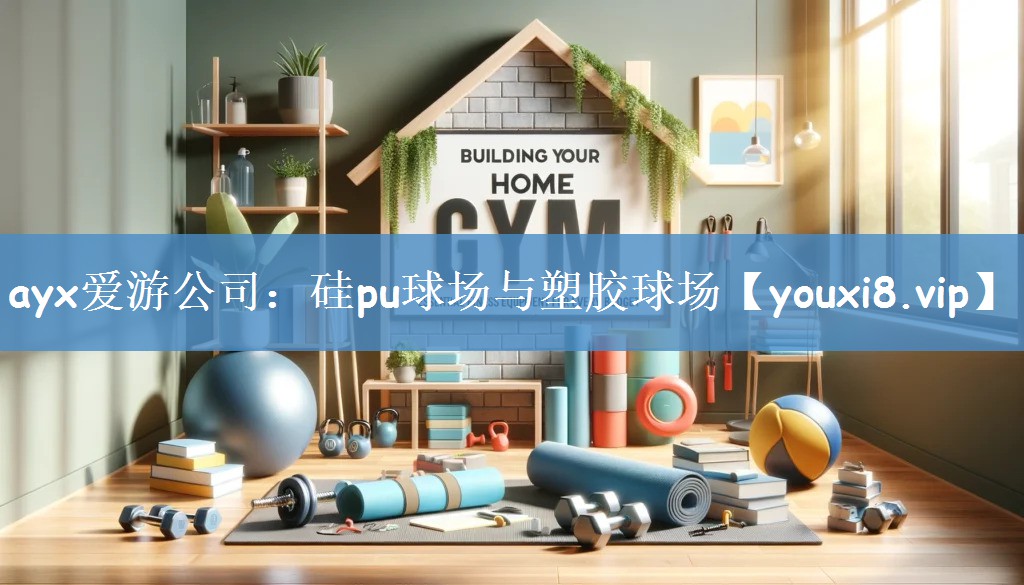 ayx爱游公司：硅pu球场与塑胶球场