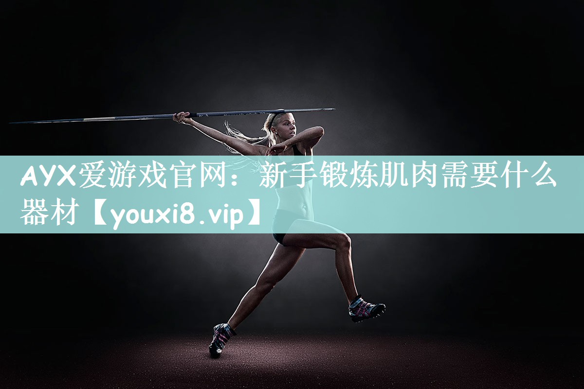 AYX爱游戏官网：新手锻炼肌肉需要什么器材