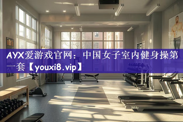 AYX爱游戏官网：中国女子室内健身操第一套