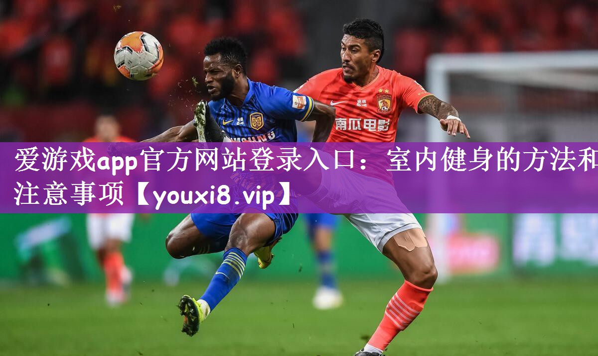爱游戏app官方网站登录入口：室内健身的方法和注意事项