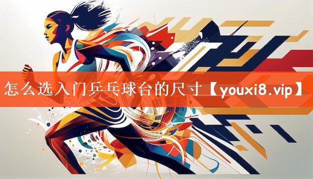 怎么选入门乒乓球台的尺寸