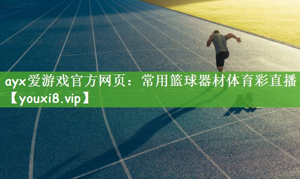 ayx爱游戏官方网页：常用篮球器材体育彩直播