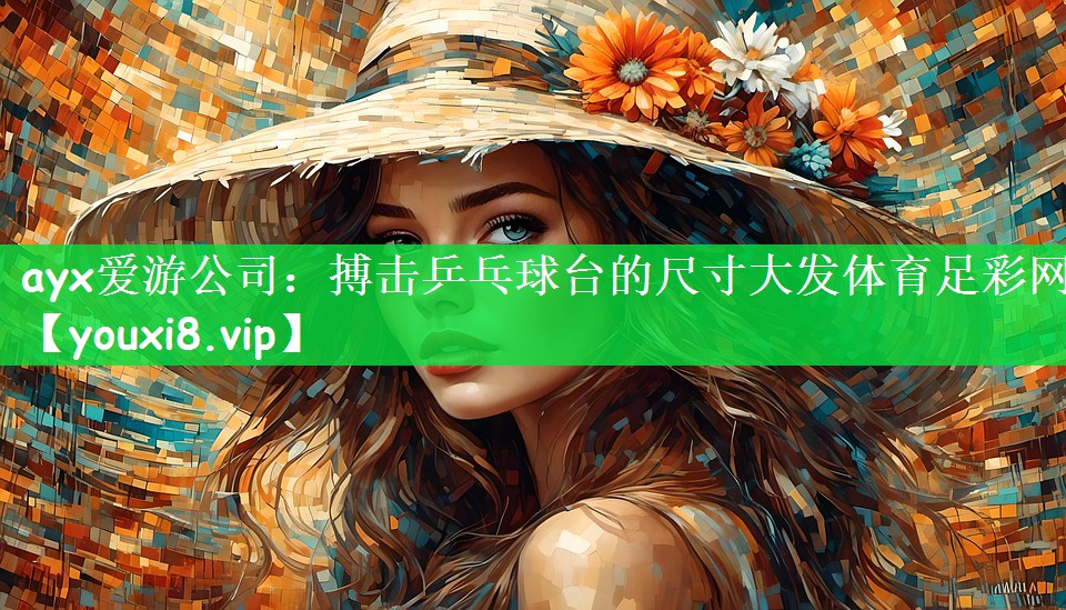 ayx爱游公司：搏击乒乓球台的尺寸大发体育足彩网