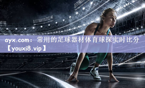 ayx.com：常用的足球器材体育球探实时比分