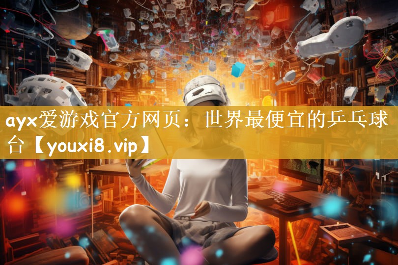 ayx爱游戏官方网页：世界最便宜的乒乓球台