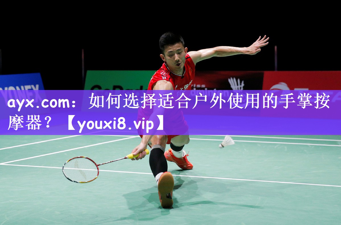 ayx.com：如何选择适合户外使用的手掌按摩器？